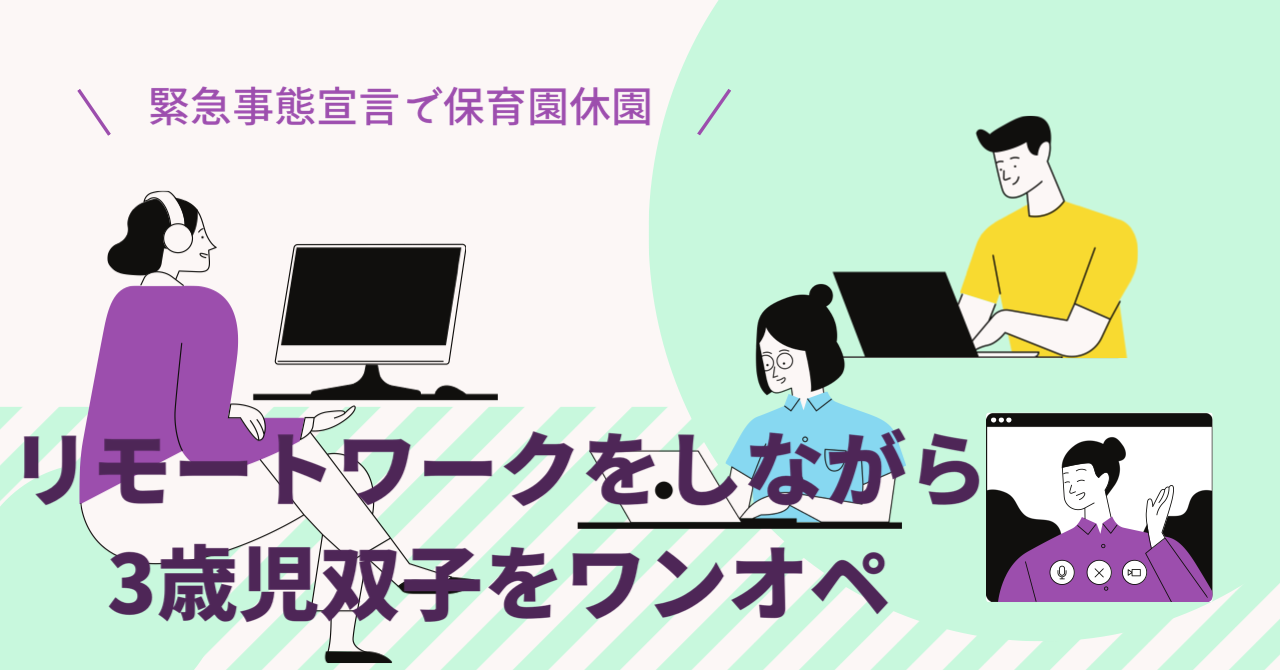 【緊急事態宣言で保育園休園】リモートワークをしながら3歳児2人をワンオペ